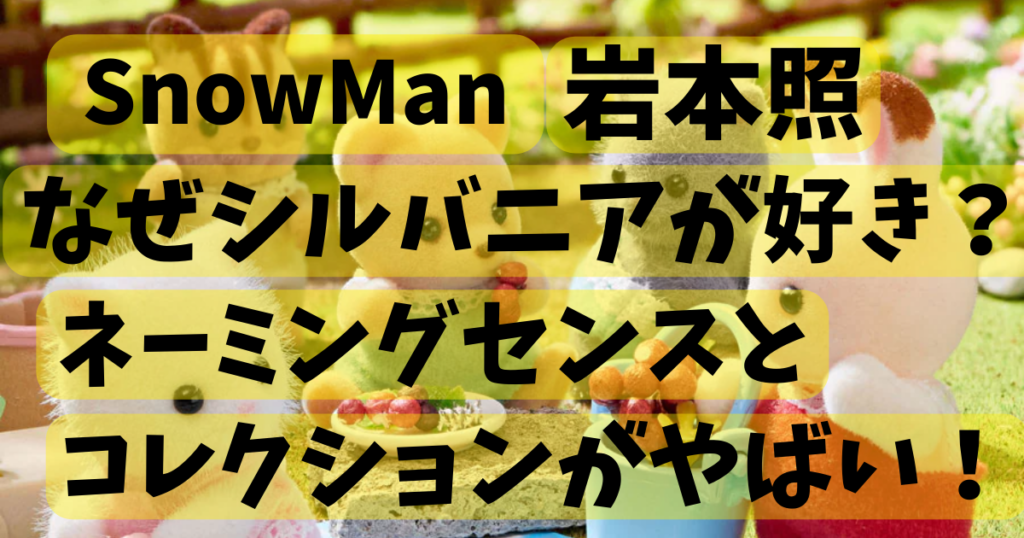 岩本照シルバニアはなぜ好き