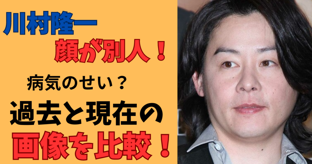 川村隆一顔が別人画像を比較