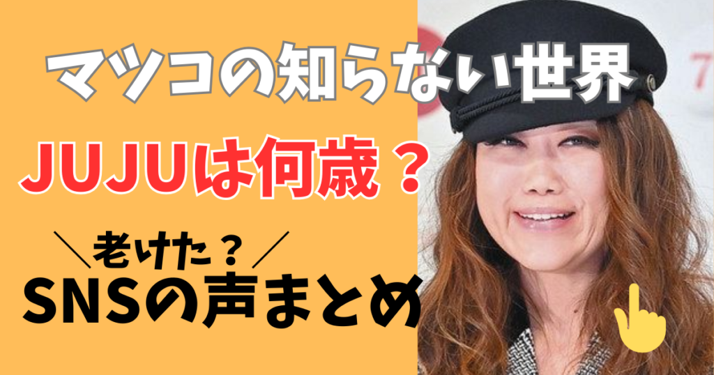 マツコの知らない世界ジュジュの年齢はいくつ?老けたと言われる声まとめ