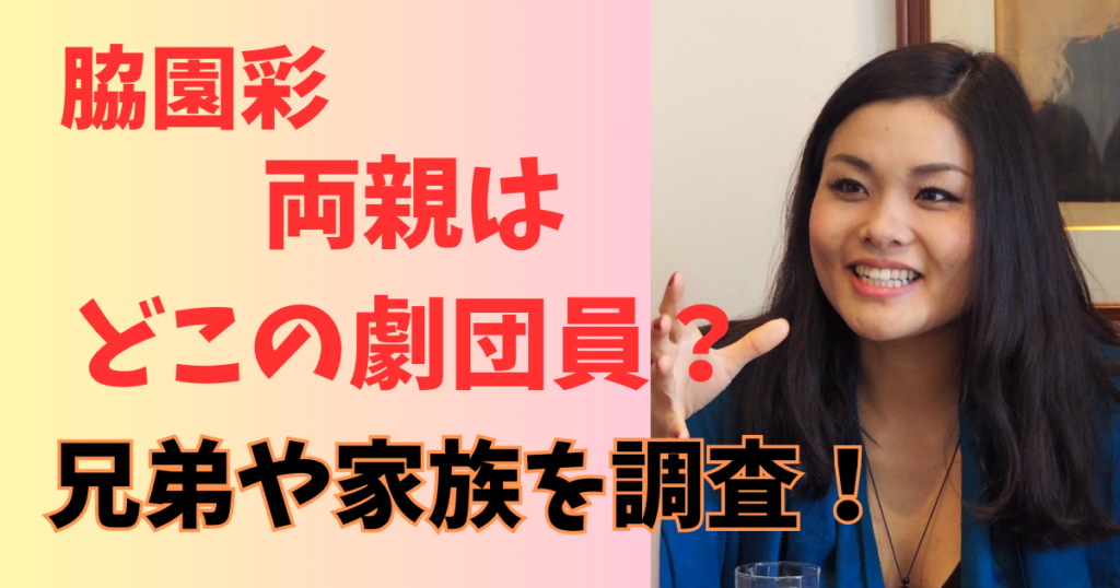 脇園彩の両親の所属先劇団はどこ？兄弟や家族構成紹介