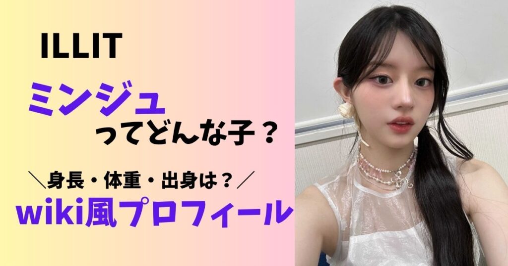ILLITのミンジュはどんな子？身長や体重、出身地プロフィールまとめ