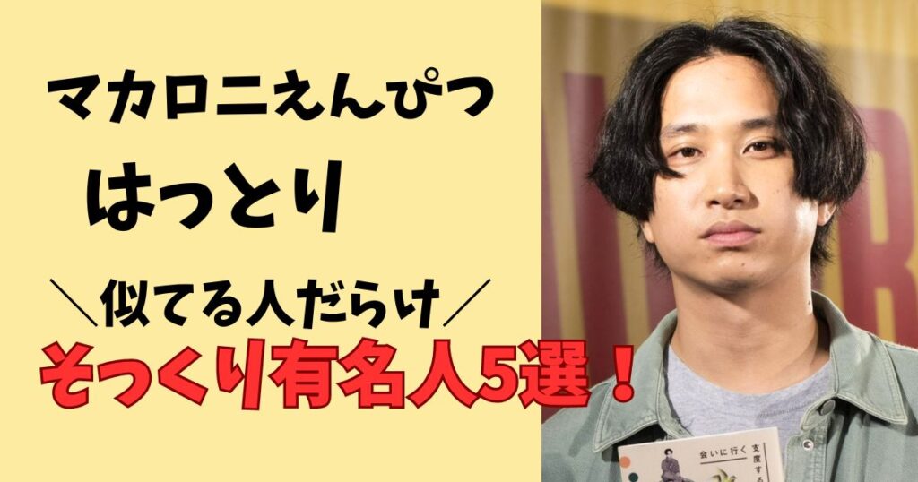 マカロニえんぴつはっとりに似てる有名人5選