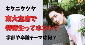 キタニタツヤは東大主席で特待生?卒論テーマや学部は?