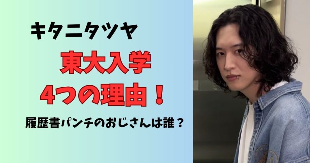 キタニタツヤ東大入学理由と履歴書パンチのおじさんは誰？