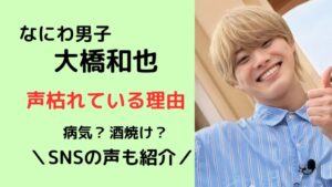 大橋和也声枯れている理由とは？病気？酒焼け？SNSの声紹介
