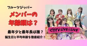 フルーツジッパーメンバーの年齢順は？最年少と最年長は？誕生日と平均年齢を徹底紹介！