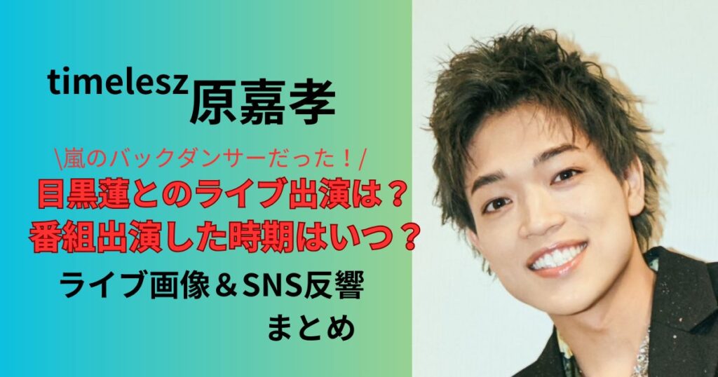 原嘉孝は嵐のバックダンサーだった！目黒蓮と出演したライブ画像や番組出演時期はいつかSNS反響まとめ