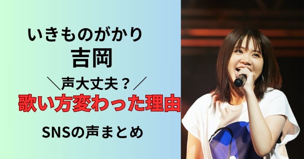 いきものがかり吉岡の声や歌い方変わった？下手になったのかまとめ