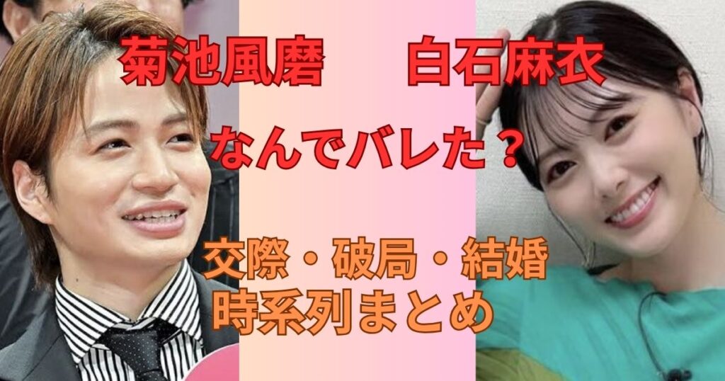 菊池風磨と白石麻衣はなぜバレた？交際やは破局、結婚の噂時系列まとめ