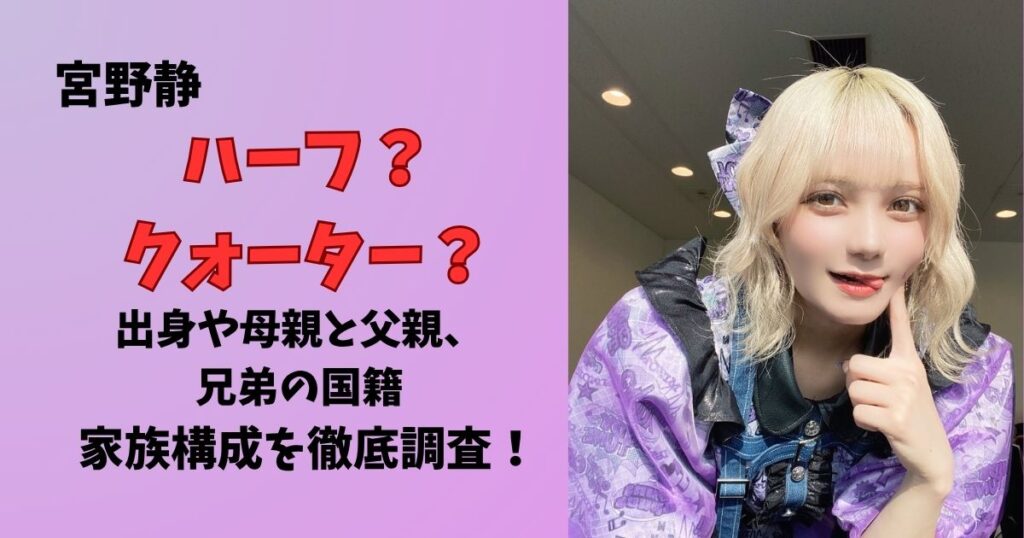 宮野静はハーフ？クォーター？出身や父親と母親、兄弟の国籍や家族構成を徹底調査！