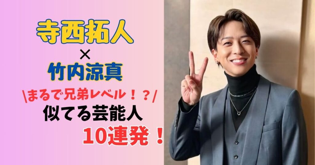 寺西拓人×竹内涼真まるで兄弟レベル！？似てる有名人10選！