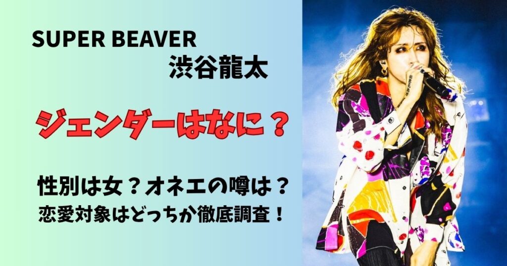 スーパービーバー渋谷龍太のジェンダーは何？性別は女？オネエの噂は？恋愛対象はどっちか徹底調査！