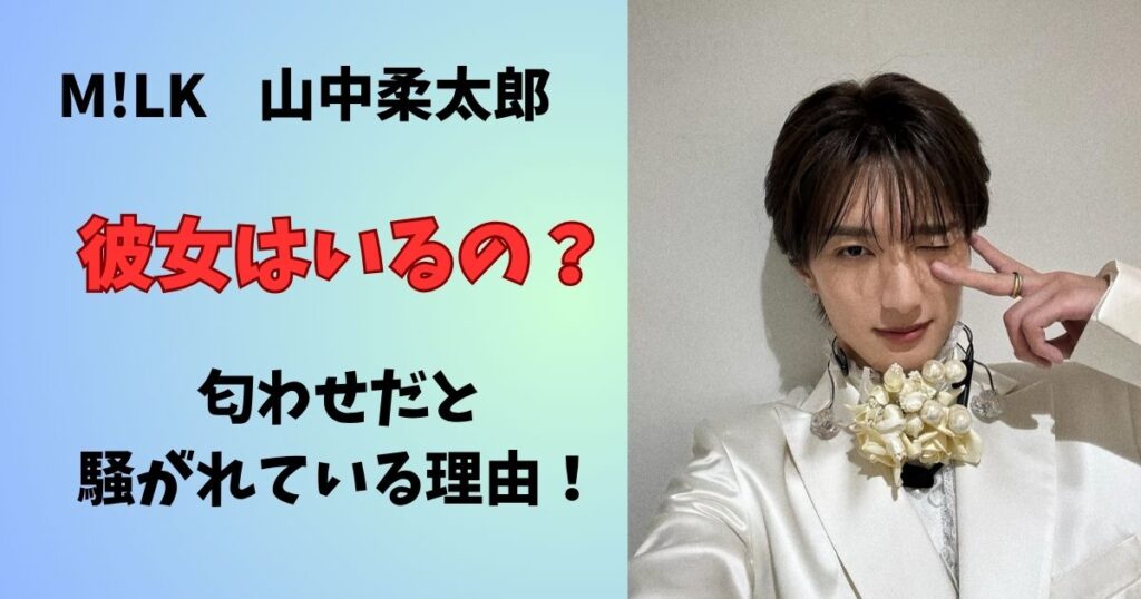 山中柔太郎に彼女はいるの？匂わせや好きなタイプ、結婚観を徹底調査！