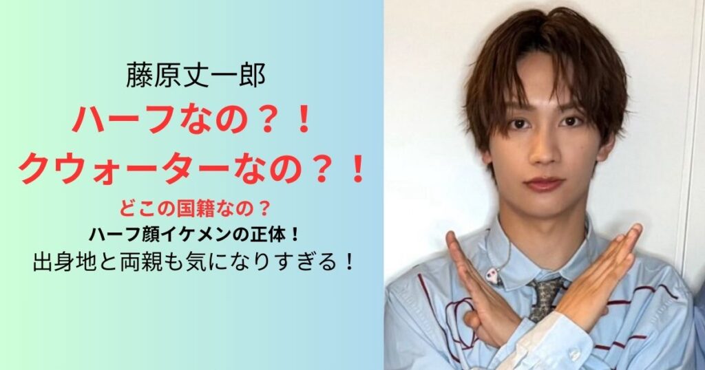 藤原丈一郎はハーフなのか噂3選と両親の国籍出身地