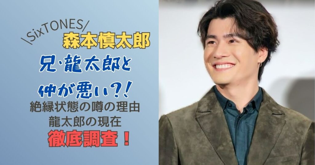 森本慎太郎、兄龍太郎と仲が悪い？！噂の理由と龍太郎の現在を徹底調査！