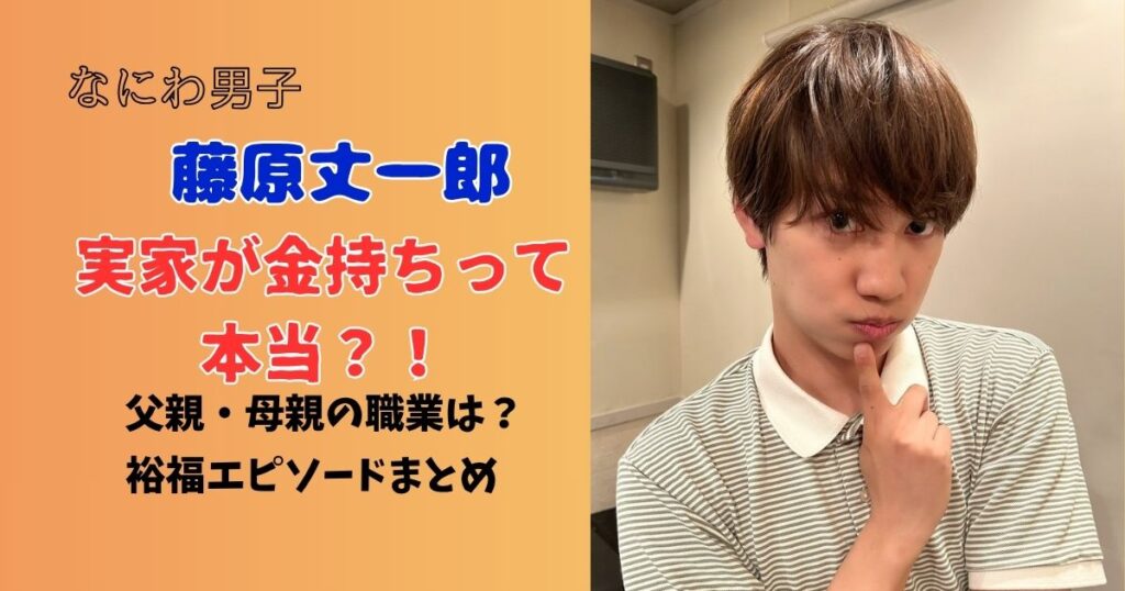 藤原丈一郎　実家が金持ちって本当？！父親・母親の職業は？裕福エピソードまとめ