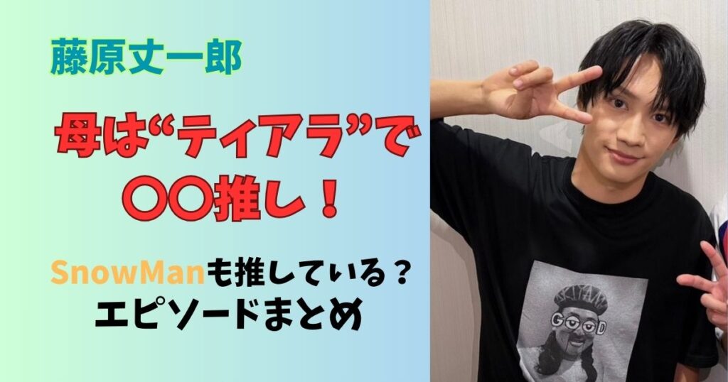藤原丈一郎の母はティアラ？キンプリのファンクラブやSnowMan推しのエピソードまとめ