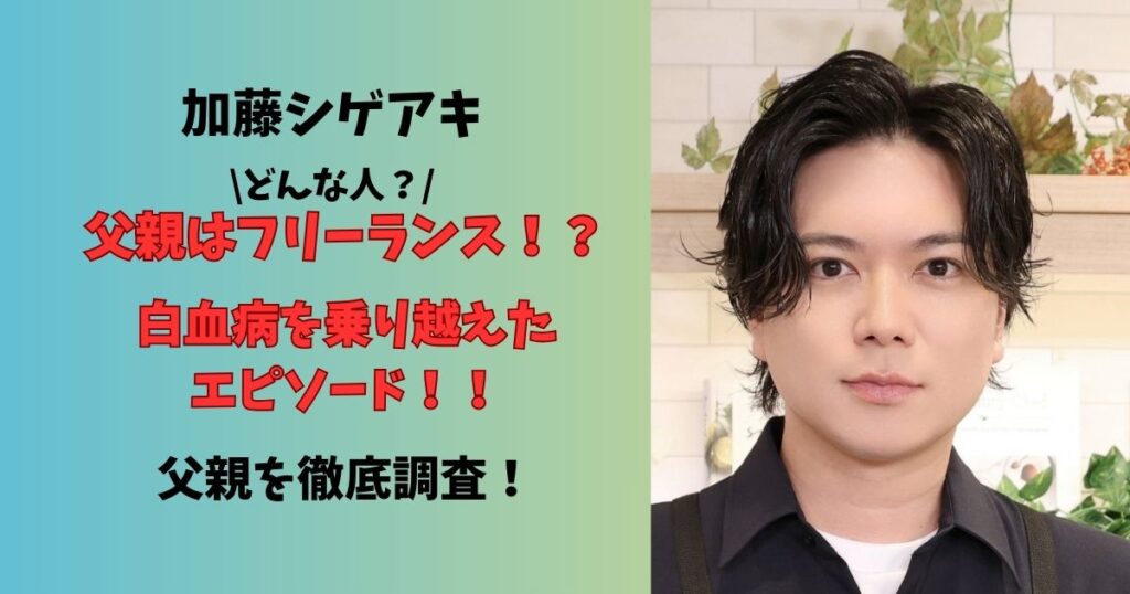 加藤シゲアキ父親はフリーランス？！白血病を乗り越えたエピソード徹底調査！