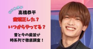 なにわ男子高橋恭平 歯矯正した？いつからやってる？昔と今の歯並び時系列で徹底調査！