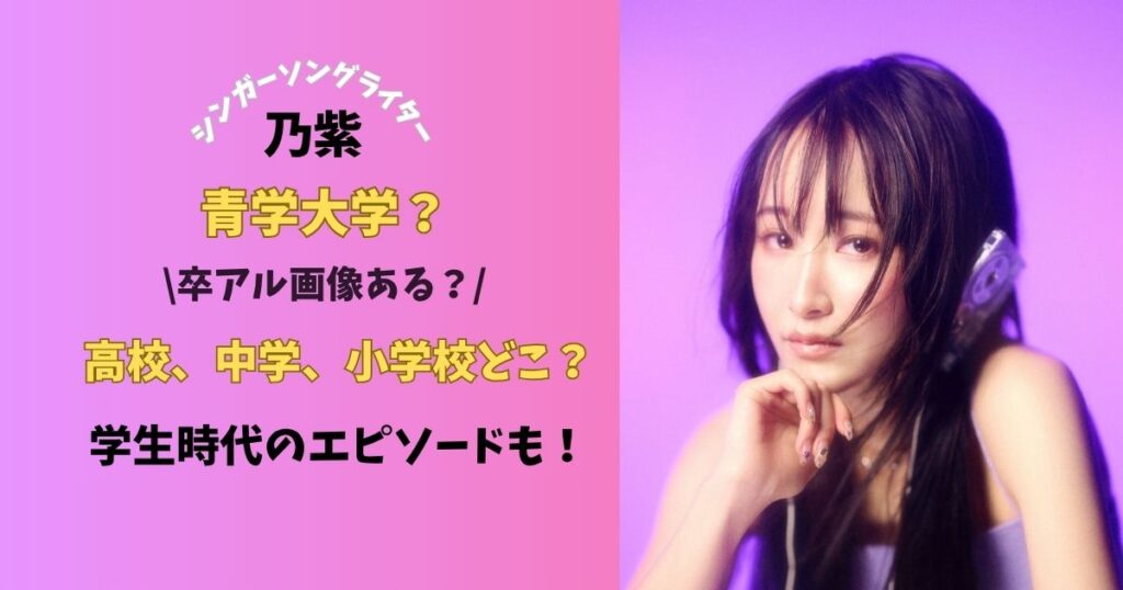 シンガーソングライター乃紫青学大学？高校、中学、小学校どこ？卒アル画像ある？学生時代のエピソードも！