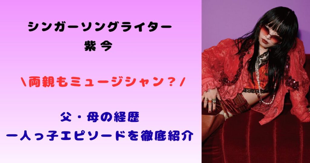 紫今は両親もミュージシャン？父親と母親は何者で兄弟はいるのか家族構成やエピソードを調査！