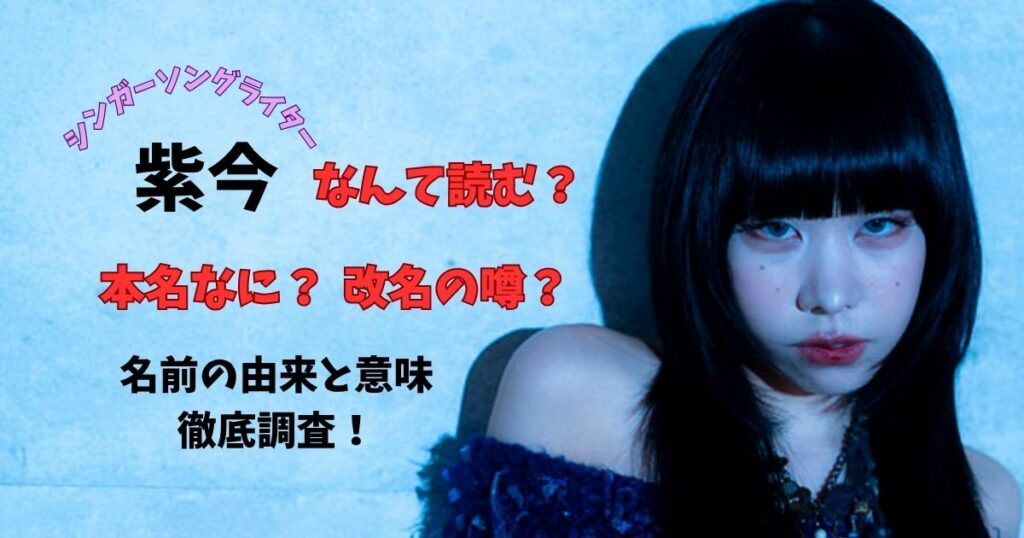 シンガーソングライター紫今なんて読む？本名なに？改名の噂？名前の由来と意味徹底調査！