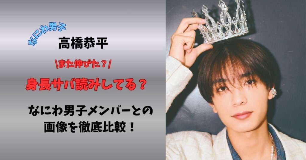 なにわ男子高橋恭平 また伸びた？身長サバ読みしてる？なにわ男子メンバーとの画像を徹底比較！